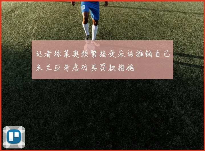 记者称莱奥频繁接受采访推销自己米兰应考虑对其罚款措施