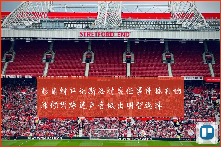 彭南特评论斯洛特离任事件称利物浦倾听球迷声音做出明智选择