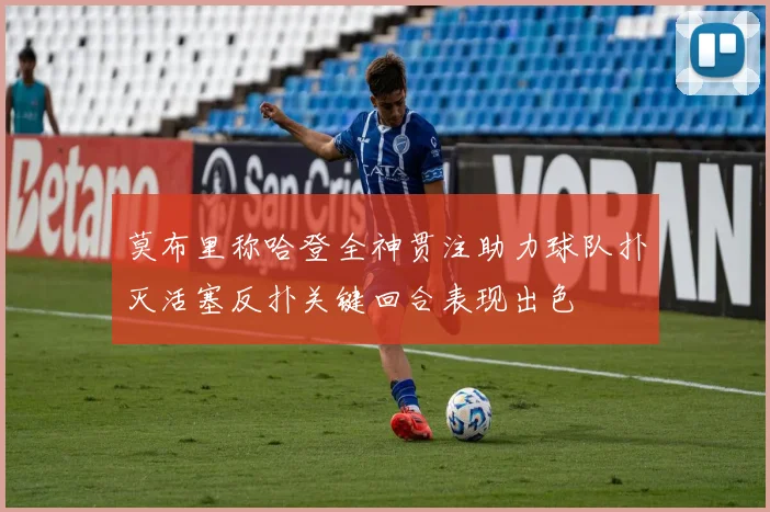 莫布里称哈登全神贯注助力球队扑灭活塞反扑关键回合表现出色