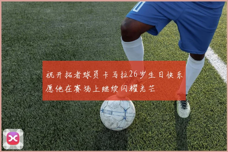 祝开拓者球员卡马拉26岁生日快乐愿他在赛场上继续闪耀光芒