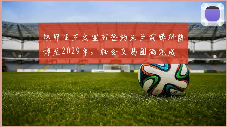 热那亚正式宣布签约米兰前锋科隆博至2029年，转会交易圆满完成